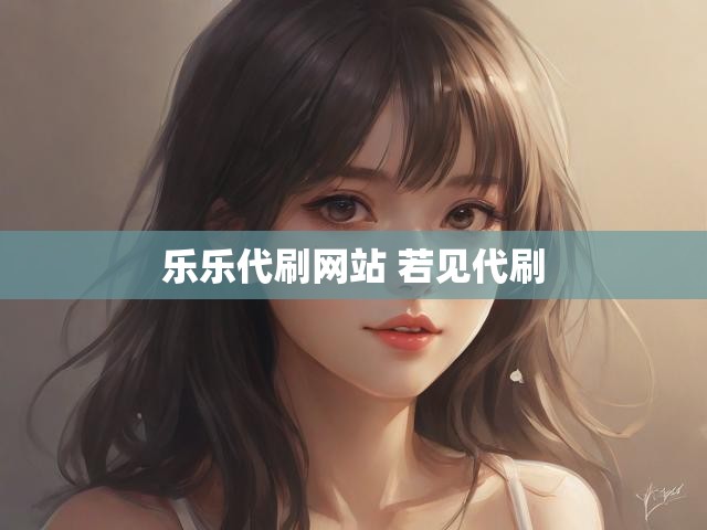 乐乐代刷网站 若见代刷