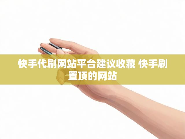 快手代刷网站平台建议收藏 快手刷置顶的网站