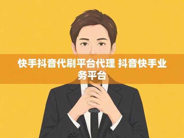 快手抖音代刷平台代理 抖音快手业务平台
