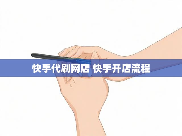 快手代刷网店 快手开店流程