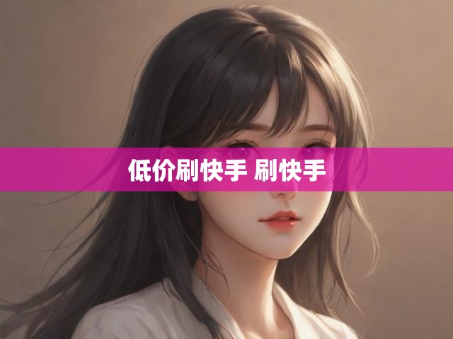 低价刷快手 刷快手
