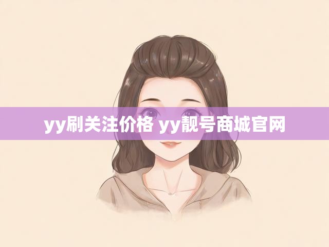 yy刷关注价格 yy靓号商城官网
