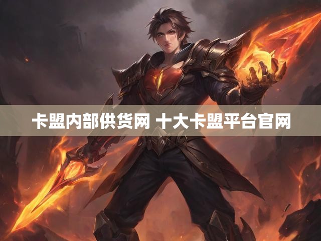 卡盟内部供货网 十大卡盟平台官网