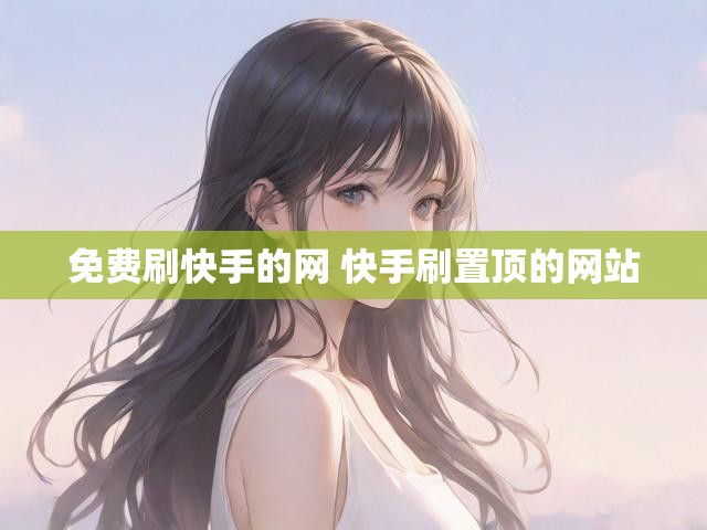 免费刷快手的网 快手刷置顶的网站