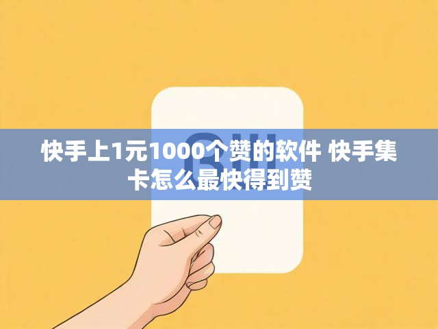 快手上1元1000个赞的软件 快手集卡怎么最快得到赞