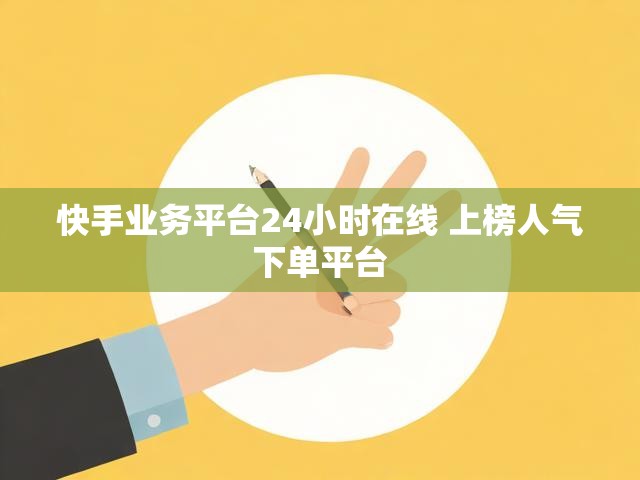 快手业务平台24小时在线 上榜人气下单平台