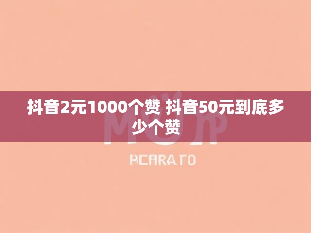 抖音2元1000个赞 抖音50元到底多少个赞