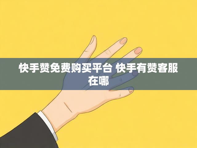 快手赞免费购买平台 快手有赞客服在哪
