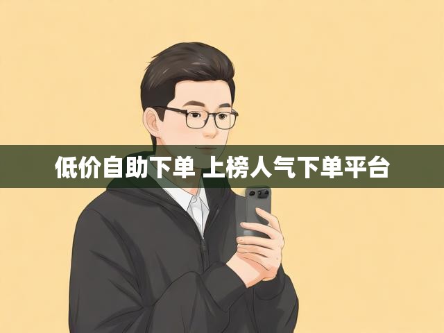 低价自助下单 上榜人气下单平台