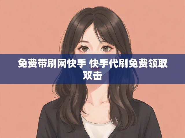 免费带刷网快手 快手代刷免费领取双击