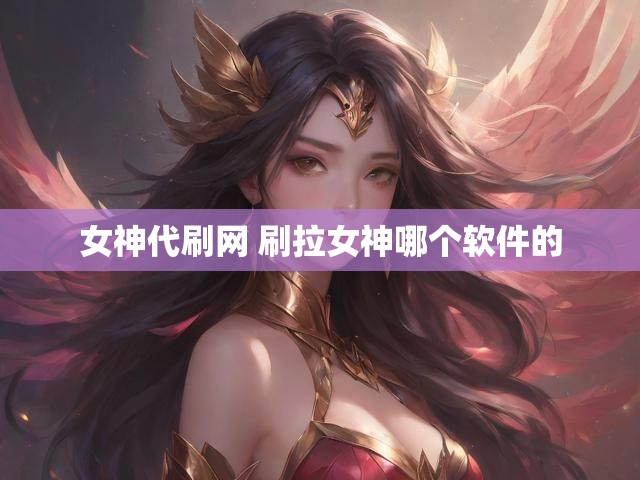 女神代刷网 刷拉女神哪个软件的