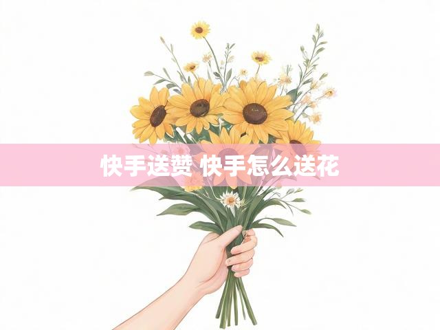 快手送赞 快手怎么送花
