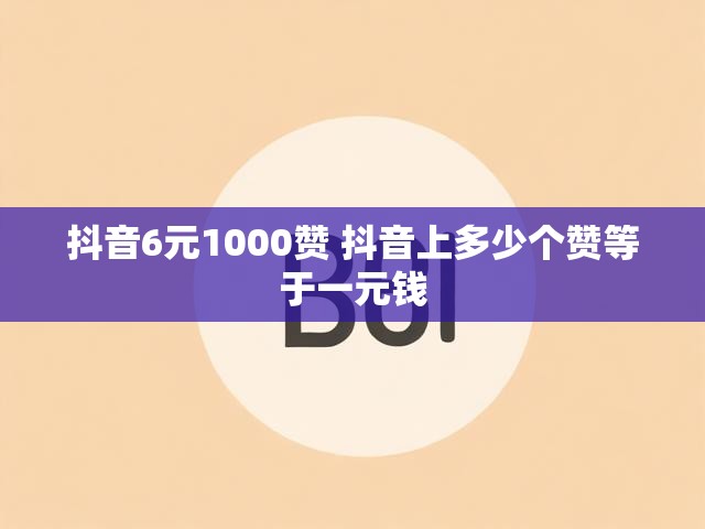 抖音6元1000赞 抖音上多少个赞等于一元钱