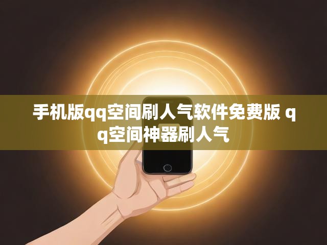 手机版qq空间刷人气软件免费版 qq空间神器刷人气
