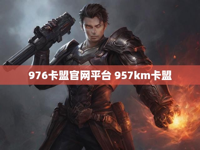 976卡盟官网平台 957km卡盟