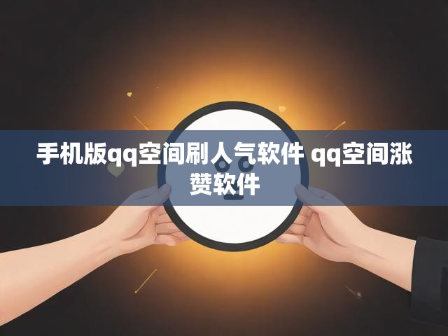 手机版qq空间刷人气软件 qq空间涨赞软件