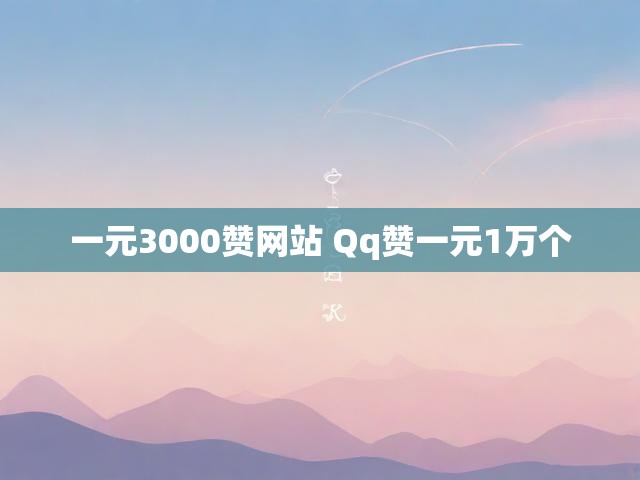 一元3000赞网站 Qq赞一元1万个