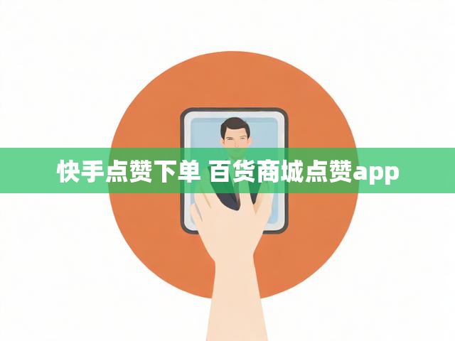 快手点赞下单 百货商城点赞app