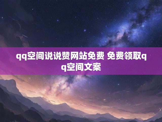 qq空间说说赞网站免费 免费领取qq空间文案