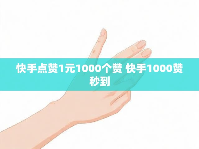快手点赞1元1000个赞 快手1000赞秒到