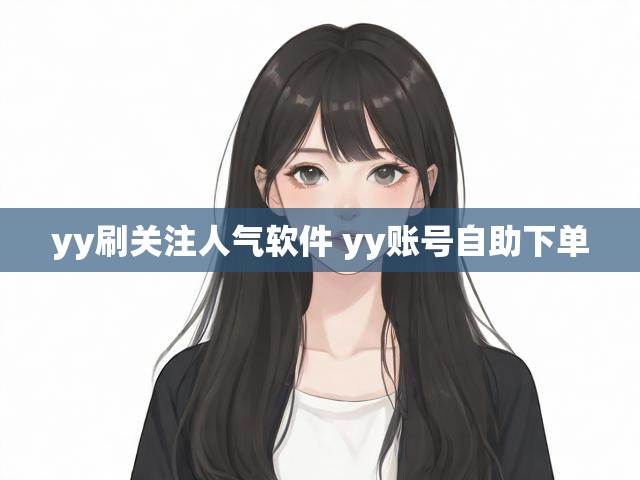 yy刷关注人气软件 yy账号自助下单