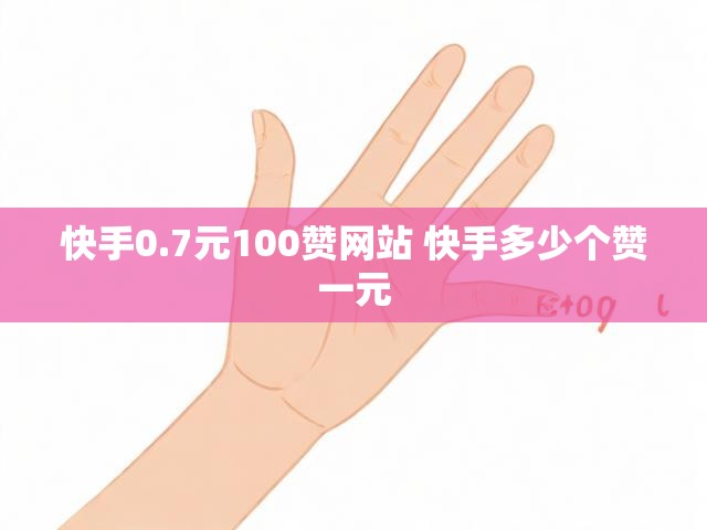 快手0.7元100赞网站 快手多少个赞一元