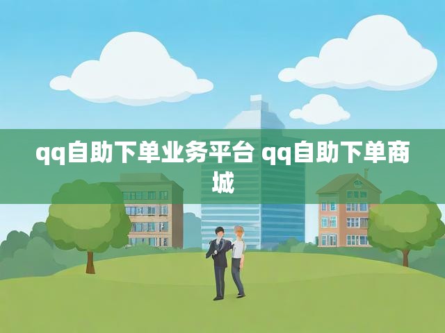 qq自助下单业务平台 qq自助下单商城