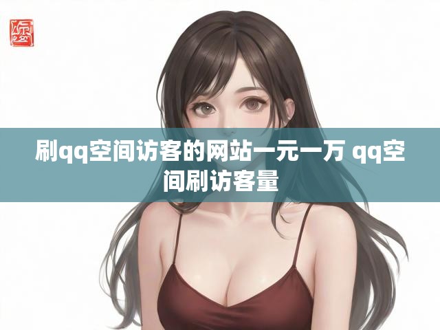 刷qq空间访客的网站一元一万 qq空间刷访客量