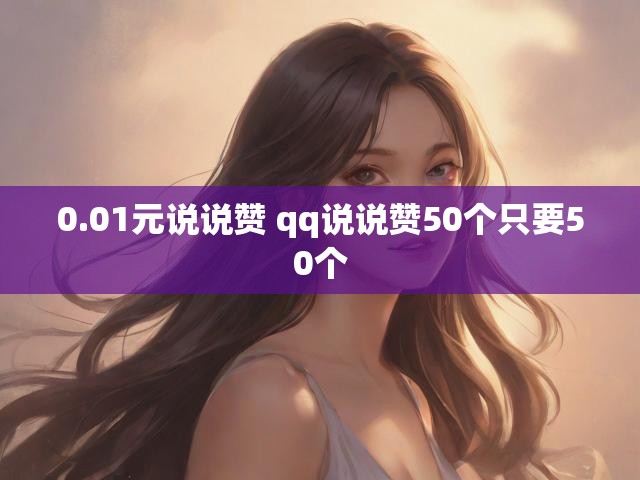 0.01元说说赞 qq说说赞50个只要50个