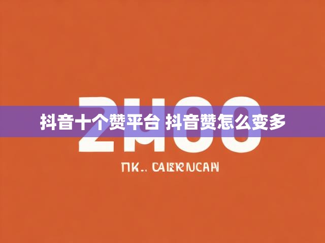抖音十个赞平台 抖音赞怎么变多