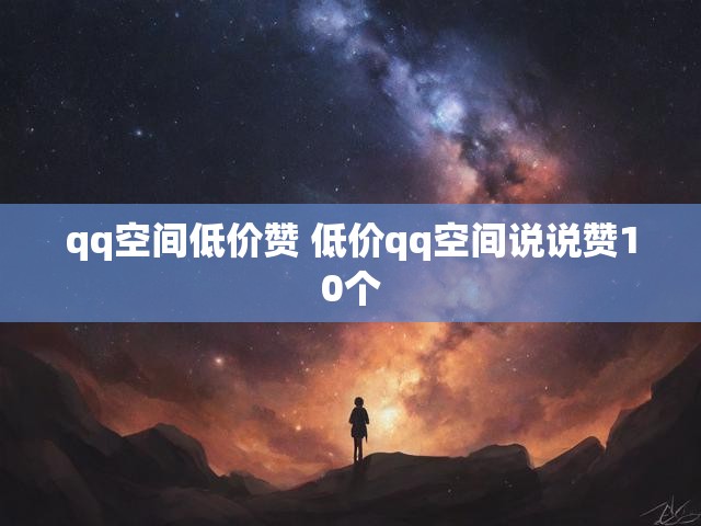 qq空间低价赞 低价qq空间说说赞10个