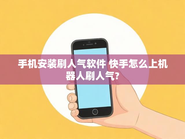 手机安装刷人气软件 快手怎么上机器人刷人气?