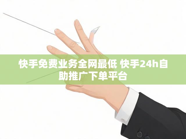 快手免费业务全网最低 快手24h自助推广下单平台