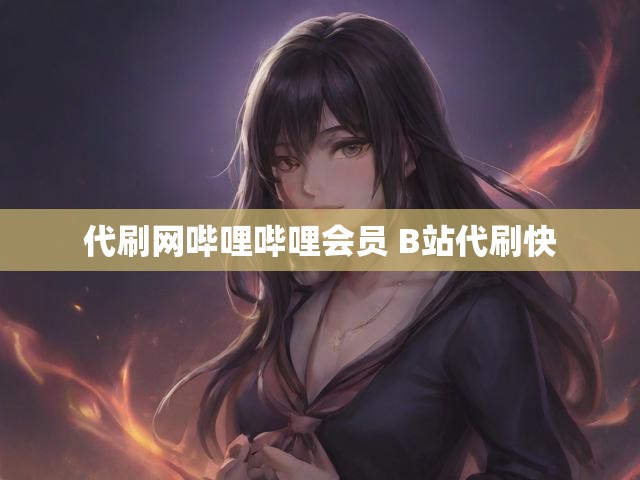 代刷网哔哩哔哩会员 B站代刷快