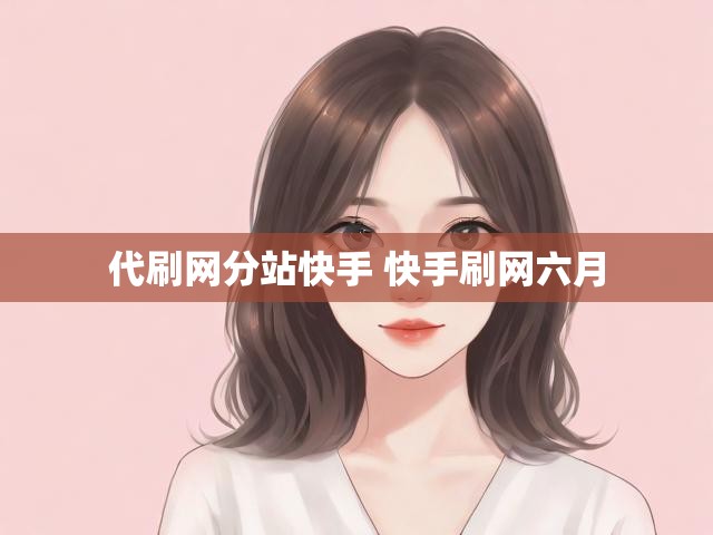 代刷网分站快手 快手刷网六月