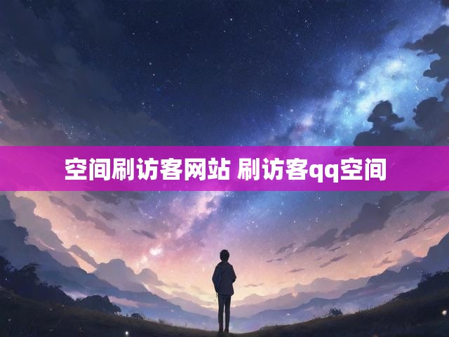 空间刷访客网站 刷访客qq空间