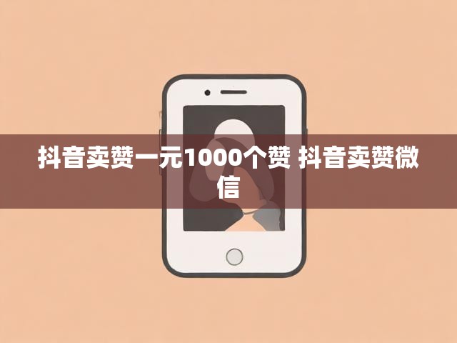 抖音卖赞一元1000个赞 抖音卖赞微信
