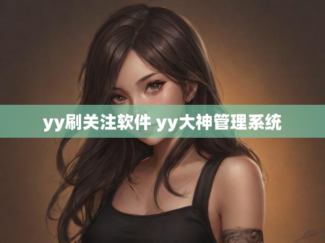 yy刷关注软件 yy大神管理系统