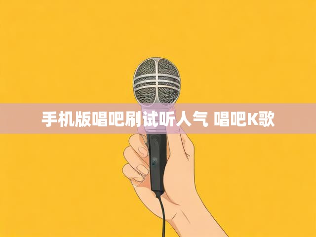 手机版唱吧刷试听人气 唱吧K歌