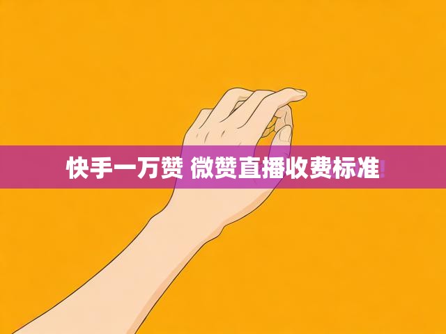 快手一万赞 微赞直播收费标准
