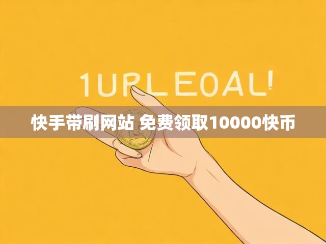 快手带刷网站 免费领取10000快币