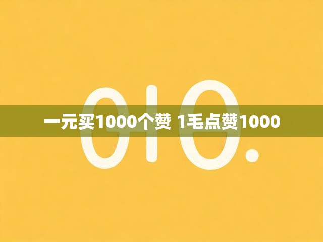 一元买1000个赞 1毛点赞1000