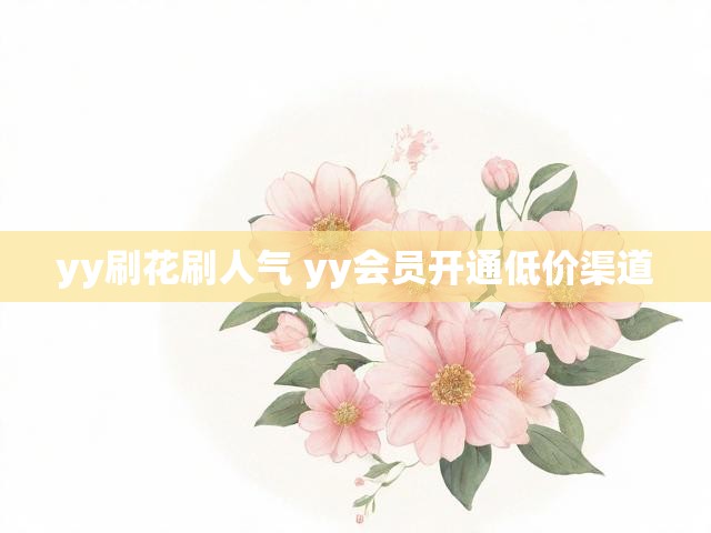 yy刷花刷人气 yy会员开通低价渠道