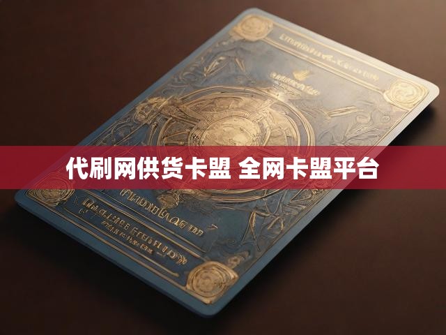 代刷网供货卡盟 全网卡盟平台