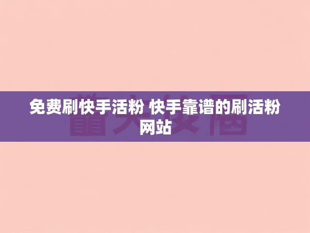 免费刷快手活粉 快手靠谱的刷活粉网站