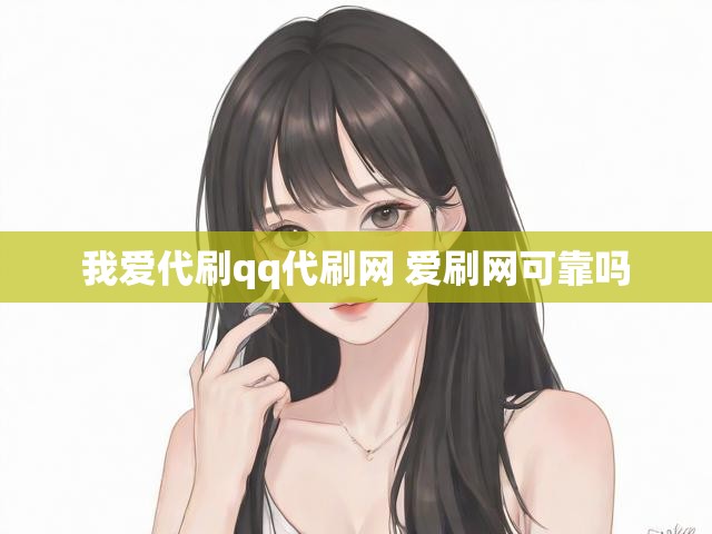 我爱代刷qq代刷网 爱刷网可靠吗