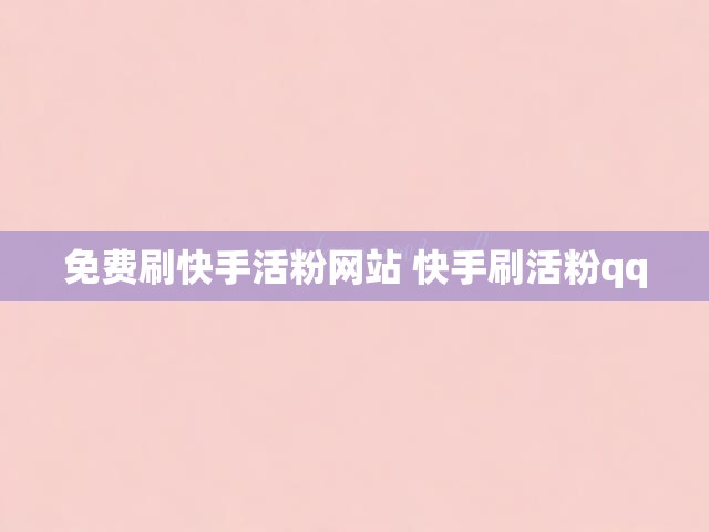 免费刷快手活粉网站 快手刷活粉qq