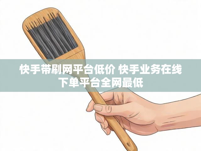 快手带刷网平台低价 快手业务在线下单平台全网最低