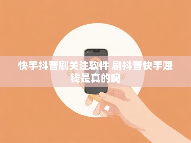 快手抖音刷关注软件 刷抖音快手赚钱是真的吗