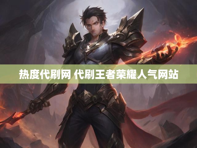热度代刷网 代刷王者荣耀人气网站
